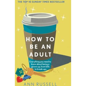 Headline Publishing Group How To Be An Adult : Everything You Need To Know About Being A Grown Up, From Bills To Break-Ups - The Top 10 Sunday Times seller