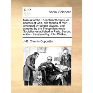 Gale Ecco, Print Editions Manual Of The Theophilanthropes, Or Adorers Of God, And Friends Of Men. ... Arranged By Certain Citizens, And Adopted By The Theophilanthropic Societies Established In Paris. Second Edition, Translate