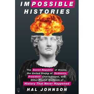 Odd Dot Impossible Histories : The Soviet Republic Of Alaska, The United States Of Hudsonia, President Charlemagne, And Other Pivotal Moments Of History That Never Happened