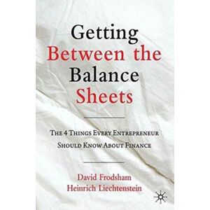 Palgrave Macmillan Getting Between The Balance Sheets : The Four Things Every Entrepreneur Should Know About Finance