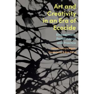 Bloomsbury Publishing PLC Art And Creativity In An Era Of Ecocide : Embodiment, Performance And Practice
