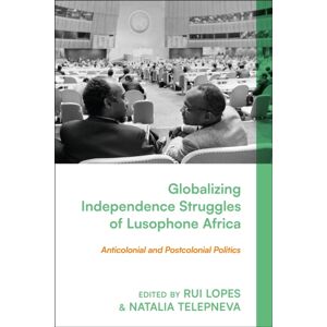 Bloomsbury Publishing PLC Globalizing Independence Struggles Of Lusophone Africa : Anticolonial And Postcolonial Politics