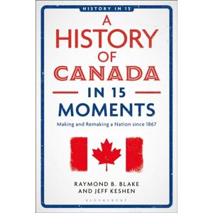 Bloomsbury Publishing PLC A History Of Canada In 15 Moments : Making And Remaking A Nation Since 1867