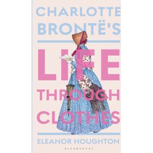 Bloomsbury Publishing PLC Charlotte Bronte'S Life Through Clothes