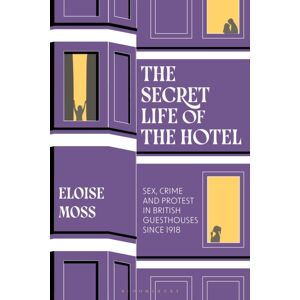 Bloomsbury Publishing PLC The Secret Life Of The Hotel : Sex, Crime And Protest In British Guesthouses Since 1918