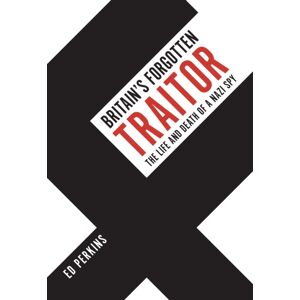 Amberley Publishing Britain'S Forgotten Traitor : The Life And Death Of A Nazi Spy