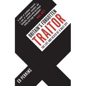 Amberley Publishing Britain'S Forgotten Traitor : The Life And Death Of A Nazi Spy