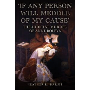 Amberley Publishing 'If Any Person Will Meddle Of My Cause' : The Judicial Murder Of Anne Boleyn