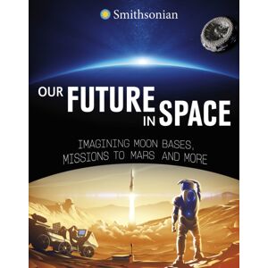 Capstone Global Library Ltd Our Future In Space : Imagining Moon Bases, Missions To Mars And More
