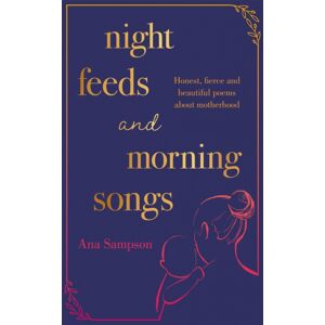 Orion Publishing Co Night Feeds And Morning Songs : Honest, Fierce And Beautiful Poems About Motherhood
