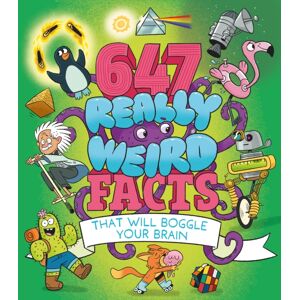 Arcturus Publishing Ltd 647 Really Weird Facts That Will Boggle Your Brain