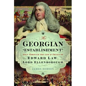 Pen & Sword Books Ltd The Georgian 'Establishment' : Seen Through The Life And Trials Of Edward Law, Lord Ellenborough