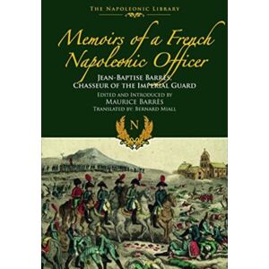Pen & Sword Books Ltd Memoirs Of A French Napoleonic Officer : Jean-Baptiste Barres, Chasseur Of The Imperial Guard
