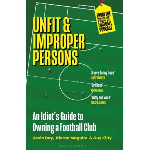 Bloomsbury Publishing PLC Unfit And Improper Persons : An Idiot’s Guide To Owning A Football Club From The Price Of Football Podcast
