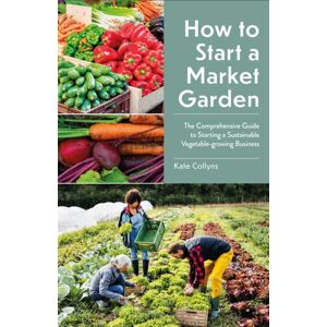 Bloomsbury Publishing PLC How To Start A Market Garden : The Comprehensive Guide To Starting A Sustainable Vegetable-Growing Business