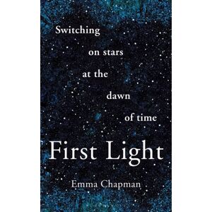 Bloomsbury Publishing PLC First Light : Switching On Stars At The Dawn Of Time, Revised Edition