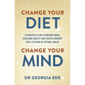 Hodder & Stoughton Change Your Diet, Change Your Mind : A Powerful Plan To Improve Mood, Overcome Anxiety And Protect Memory For A Lifetime Of Optimal Mental Health