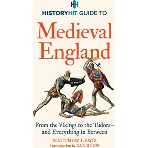 Hodder & Stoughton History Hit Guide To Medieval England : The Ultimate Guide To The History Of Medieval England - From The Vikings To The Tudors, And Everything In Between - From The Makers Of The Gone Medieval Podcast