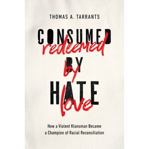 Thomas Nelson Publishers Consumed By Hate, Redeemed By Love : How A Violent Klansman Became A Champion Of Racial Reconciliation