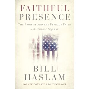 Thomas Nelson Publishers Faithful Presence : The Promise And The Peril Of Faith In The Public Square