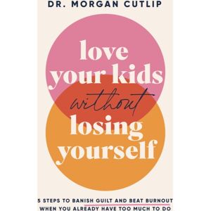 Thomas Nelson Publishers Love Your Kids Without Losing Yourself : 5 Steps For Busy Moms To Banish Guilt And Finally Beat Burnout