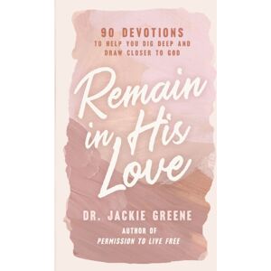 Thomas Nelson Publishers Remain In His Love : 90 Devotions To Help You Dig Deep And Draw Closer To God (A 90-Day Devotional)