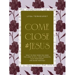 Thomas Nelson Publishers Come Close To Jesus : What To Pray When You Need The Lord To Still Your Thoughts, Calm Your Heart, And Guide Your Way