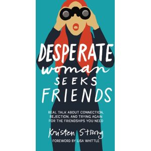 Thomas Nelson Publishers Desperate Woman Seeks Friends : Real Talk About Connection, Rejection, And Trying Again For The Friendships You Need
