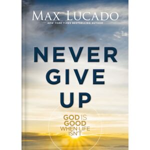 Thomas Nelson Publishers Never Give Up : God Is Good When Life Isn'T