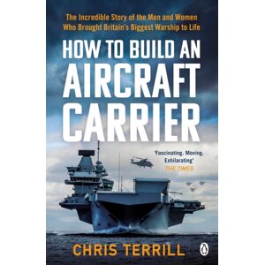 Penguin Books Ltd How To Build An Aircraft Carrier : The Incredible Story Behind Hms Queen Elizabeth, The 60,000 Ton Star Of Bbc2’s The Warship