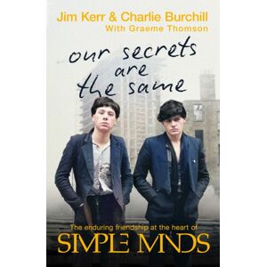 Little, Brown Book Group Our Secrets Are The Same : Friendship & Fame At The Heart Of Simple Minds