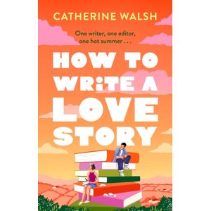 Little, Brown Book Group How To Write A Love Story : The Hottest Opposites-Attract, Forced-Proximity Rom Com Of The Summer – Set In The World Of Books!