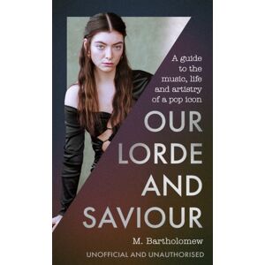 Little, Brown Book Group Our Lorde And Saviour : An Unofficial Guide To The Music, Life And Artistry Of A Pop Icon