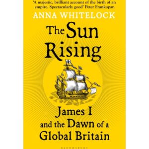 Bloomsbury Publishing PLC The Sun Rising : James I And The Dawn Of A Global Britain