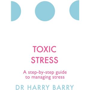 Orion Publishing Co Toxic Stress : A Step-By-Step Guide To Managing Stress