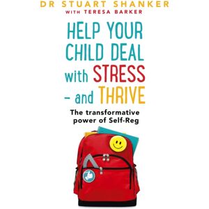 Hodder & Stoughton Help Your Child Deal With Stress – And Thrive : The Transformative Power Of Self-Reg