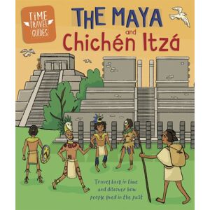 Hachette Children's Group Time Travel Guides: The Maya And Chichen Itza