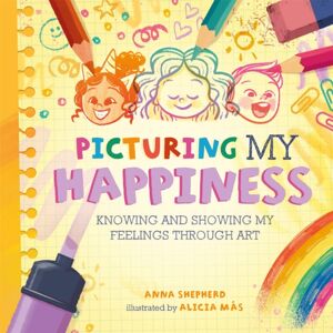Hachette Children's Group All The Colours Of Me: Picturing My Happiness : Knowing And Showing My Feelings Through Art