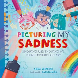 Hachette Children's Group All The Colours Of Me: Picturing My Sadness : Knowing And Showing My Feelings Through Art