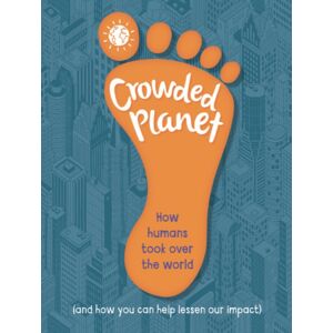 Hachette Children's Group Crowded Planet : How Humans Came To Rule The World (And How You Can Lessen Our Impact)
