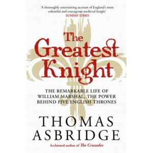 Simon & Schuster Ltd The Greatest Knight : The Remarkable Life Of William Marshal, The Power Behind Five English Thrones
