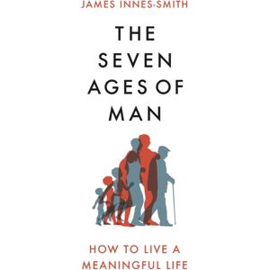 Little, Brown Book Group The Seven Ages Of Man : How To Live A Meaningful Life