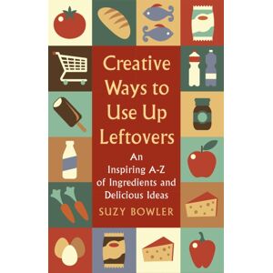 Little, Brown Book Group Creative Ways To Use Up Leftovers : An Inspiring A – Z Of Ingredients And Delicious Ideas