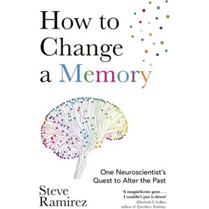 Little, Brown Book Group How To Change A Memory : One Neuroscientist’s Quest To Alter The Past