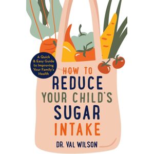 Little, Brown Book Group How To Reduce Your Child'S Sugar Intake : A Quick And Easy Guide To Improving Your Family'S Health