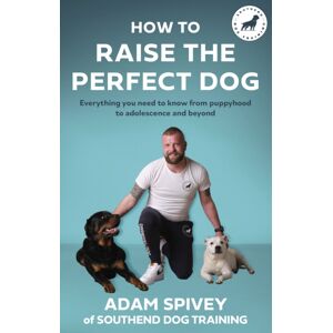 Little, Brown Book Group How To Raise The Perfect Dog : Everything You Need To Know From Puppyhood To Adolescence And Beyond