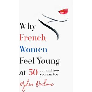 Headline Publishing Group Why French Women Feel Young At 50 : … And How You Can Too