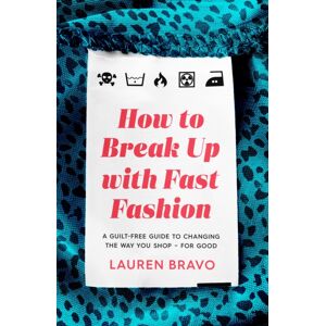 Headline Publishing Group How To Break Up With Fast Fashion : A Guilt-Free Guide To Changing The Way You Shop – For Good