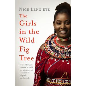 Headline Publishing Group The Girls In The Wild Fig Tree : How One Girl Fought To Save Herself, Her Sister And Thousands Of Girls Worldwide