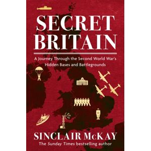 Headline Publishing Group Secret Britain : A Journey Through The Second World War'S Hidden Bases And Battlegrounds